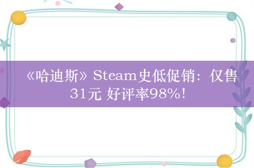  《哈迪斯》Steam史低促销：仅售31元 好评率98%！