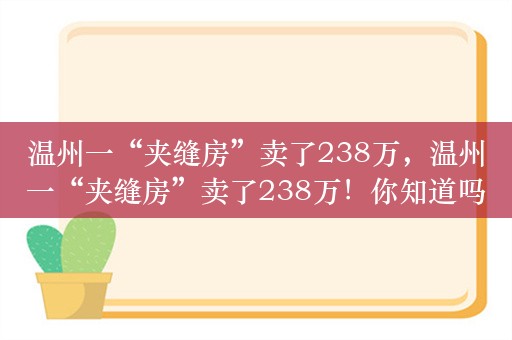 温州一“夹缝房”卖了238万，温州一“夹缝房”卖了238万！你知道吗？