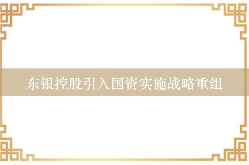 东银控股引入国资实施战略重组