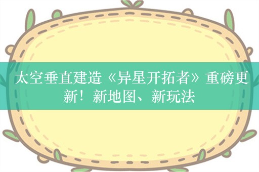  太空垂直建造《异星开拓者》重磅更新！新地图、新玩法