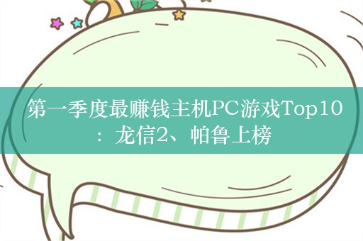  第一季度最赚钱主机PC游戏Top10：龙信2、帕鲁上榜