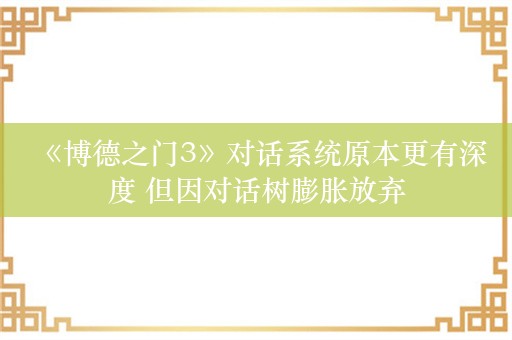  《博德之门3》对话系统原本更有深度 但因对话树膨胀放弃