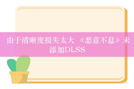  由于清晰度损失太大 《恶意不息》未添加DLSS