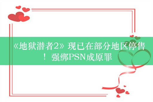  《地狱潜者2》现已在部分地区停售！强绑PSN成原罪