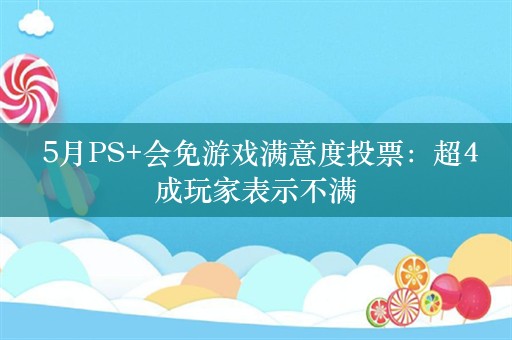  5月PS+会免游戏满意度投票：超4成玩家表示不满