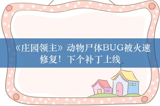  《庄园领主》动物尸体BUG被火速修复！下个补丁上线