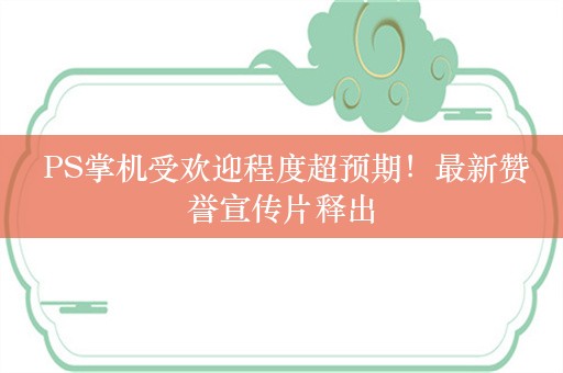  PS掌机受欢迎程度超预期！最新赞誉宣传片释出