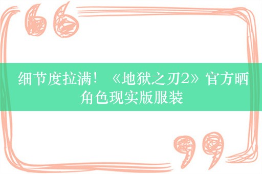  细节度拉满！《地狱之刃2》官方晒角色现实版服装