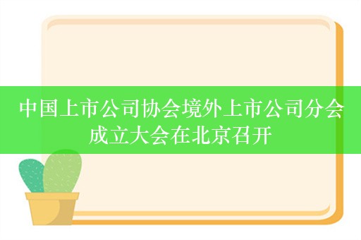 中国上市公司协会境外上市公司分会成立大会在北京召开