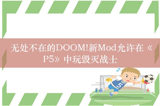  无处不在的DOOM!新Mod允许在《P5》中玩毁灭战士