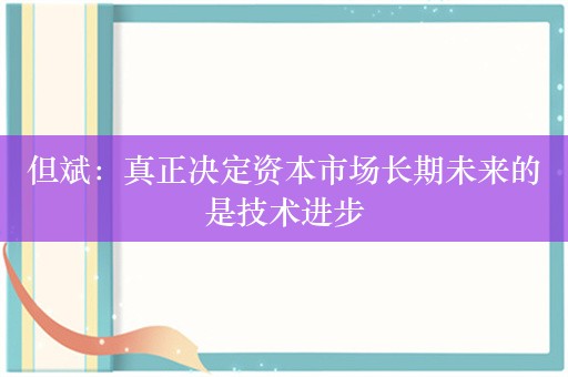 但斌：真正决定资本市场长期未来的是技术进步