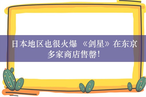  日本地区也很火爆 《剑星》在东京多家商店售罄！