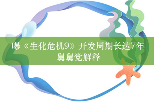  曝《生化危机9》开发周期长达7年 舅舅党解释