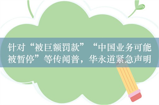 针对“被巨额罚款”“中国业务可能被暂停”等传闻普，华永道紧急声明：商标被未经授权盗用，均为不实信息