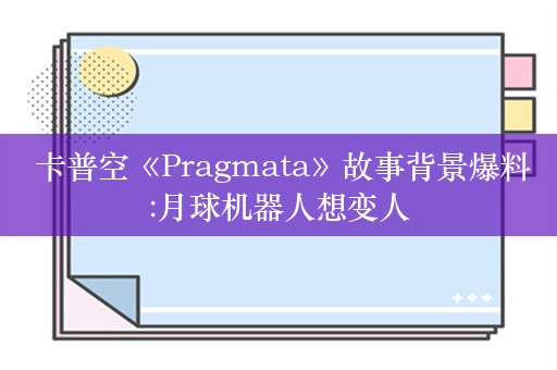  卡普空《Pragmata》故事背景爆料:月球机器人想变人