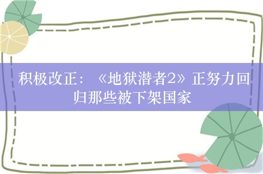  积极改正：《地狱潜者2》正努力回归那些被下架国家