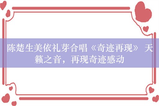 陈楚生美依礼芽合唱《奇迹再现》 天籁之音，再现奇迹感动