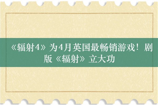  《辐射4》为4月英国最畅销游戏！剧版《辐射》立大功