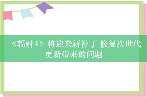  《辐射4》将迎来新补丁 修复次世代更新带来的问题