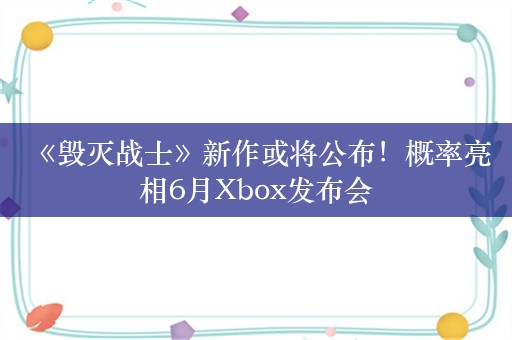  《毁灭战士》新作或将公布！概率亮相6月Xbox发布会