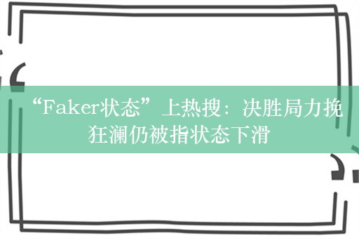  “Faker状态”上热搜：决胜局力挽狂澜仍被指状态下滑