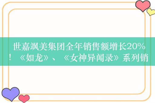  世嘉飒美集团全年销售额增长20%！《如龙》、《女神异闻录》系列销量激增