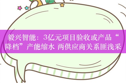 毅兴智能：3亿元项目验收或产品“降档”产能缩水 两供应商关系匪浅采购额现疑云