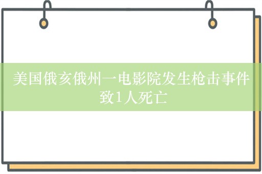 美国俄亥俄州一电影院发生枪击事件 致1人死亡