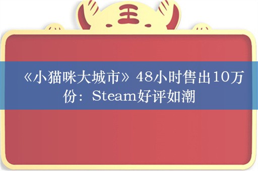  《小猫咪大城市》48小时售出10万份：Steam好评如潮