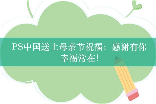  PS中国送上母亲节祝福：感谢有你 幸福常在！