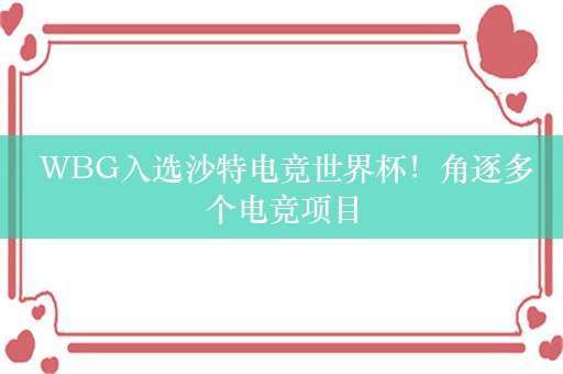  WBG入选沙特电竞世界杯！角逐多个电竞项目