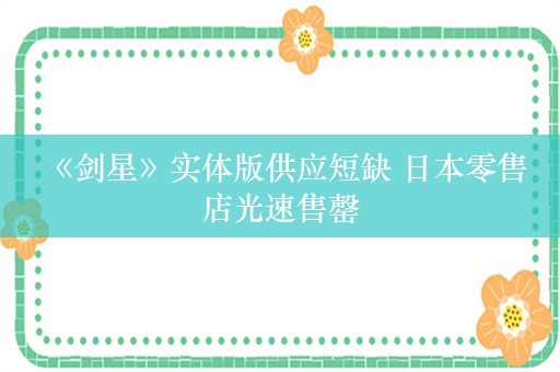  《剑星》实体版供应短缺 日本零售店光速售罄