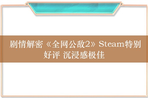  剧情解密《全网公敌2》Steam特别好评 沉浸感极佳