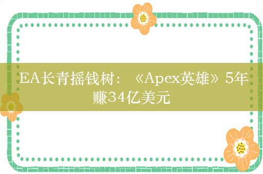  EA长青摇钱树：《Apex英雄》5年赚34亿美元