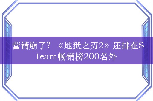  营销崩了？《地狱之刃2》还排在Steam畅销榜200名外