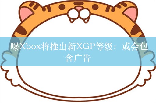  曝Xbox将推出新XGP等级：或会包含广告