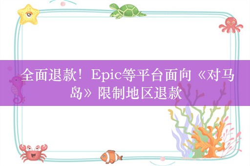  全面退款！Epic等平台面向《对马岛》限制地区退款