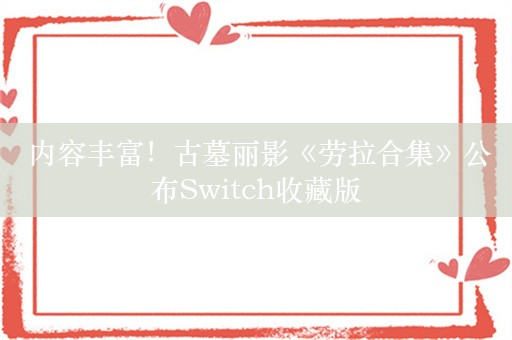  内容丰富！古墓丽影《劳拉合集》公布Switch收藏版