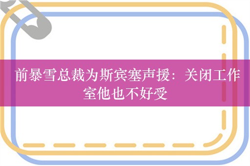  前暴雪总裁为斯宾塞声援：关闭工作室他也不好受