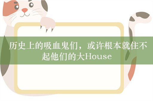  历史上的吸血鬼们，或许根本就住不起他们的大House