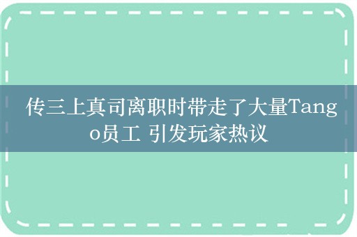  传三上真司离职时带走了大量Tango员工 引发玩家热议