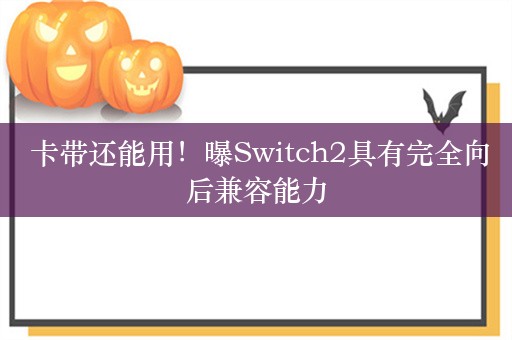  卡带还能用！曝Switch2具有完全向后兼容能力