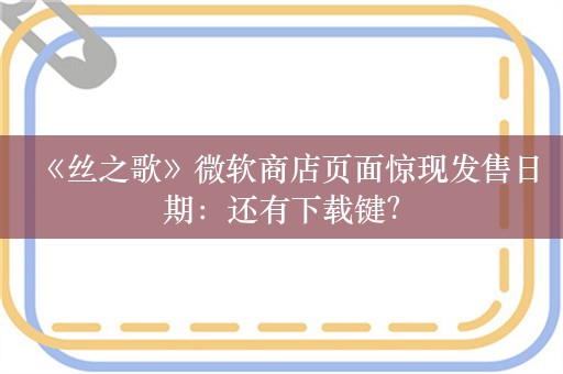  《丝之歌》微软商店页面惊现发售日期：还有下载键？