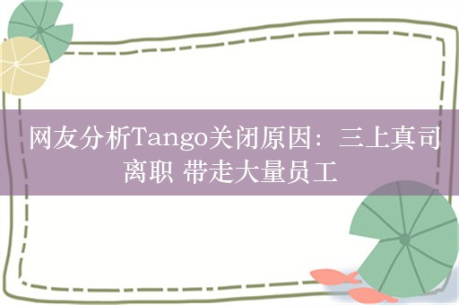  网友分析Tango关闭原因：三上真司离职 带走大量员工