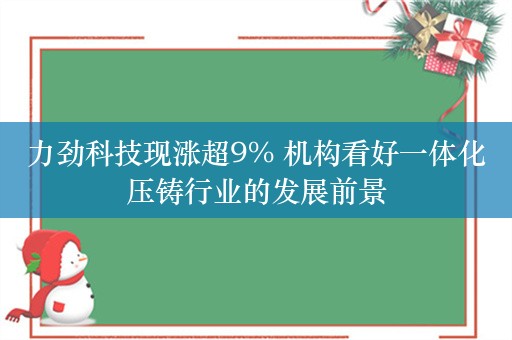 力劲科技现涨超9% 机构看好一体化压铸行业的发展前景