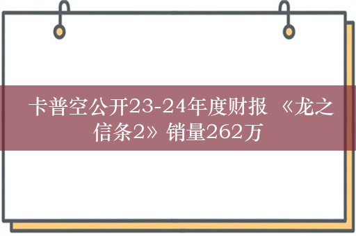  卡普空公开23-24年度财报 《龙之信条2》销量262万