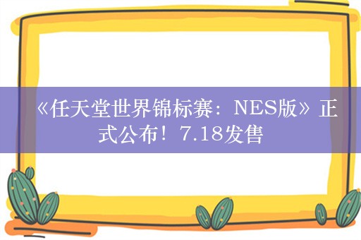  《任天堂世界锦标赛：NES版》正式公布！7.18发售