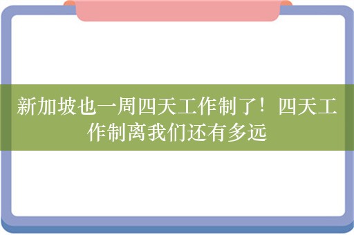 新加坡也一周四天工作制了！四天工作制离我们还有多远