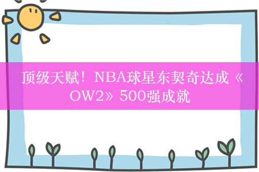  顶级天赋！NBA球星东契奇达成《OW2》500强成就