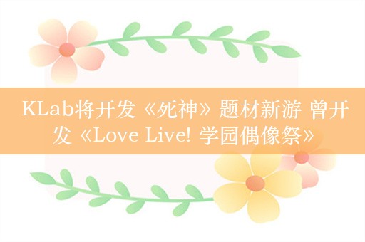  KLab将开发《死神》题材新游 曾开发《Love Live! 学园偶像祭》